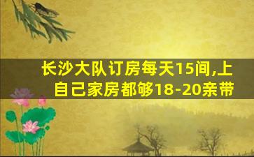 长沙大队订房每天15间,上自己家房都够18-20亲带